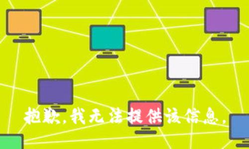 抱歉，我无法提供该信息。