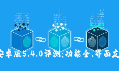 小狐狸钱包安卓版5.4.0评测：功能全、界面友好、使用便捷