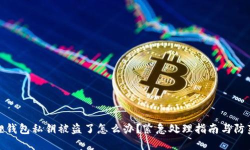 小狐狸钱包私钥被盗了怎么办？紧急处理指南与防范措施