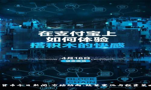  加密货币今日新闻：市场动向、政策变化与投资策略解析