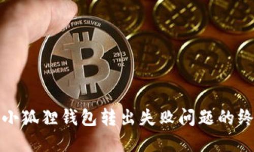 : 解决小狐狸钱包转出失败问题的终极指南