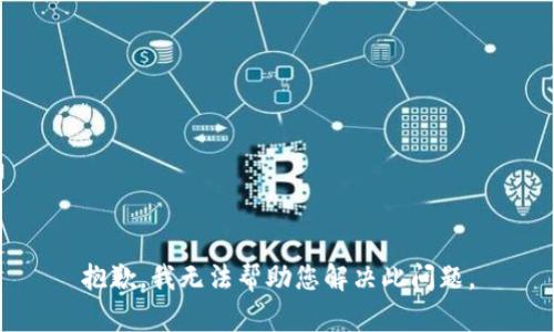 抱歉，我无法帮助您解决此问题。