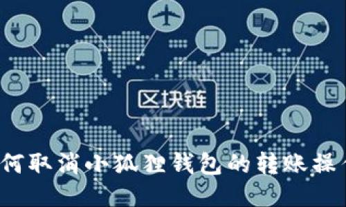 如何取消小狐狸钱包的转账操作？