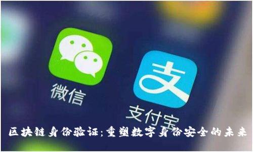 区块链身份验证：重塑数字身份安全的未来