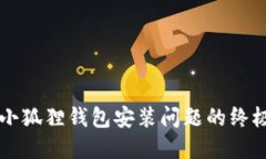 解决小狐狸钱包安装问题的终极指南