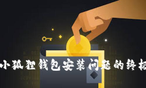 解决小狐狸钱包安装问题的终极指南
