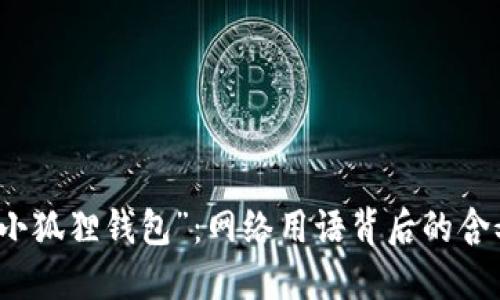 : 揭秘“小狐狸钱包”：网络用语背后的含义与应用