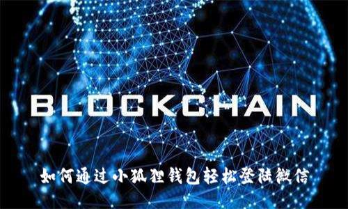 如何通过小狐狸钱包轻松登陆微信