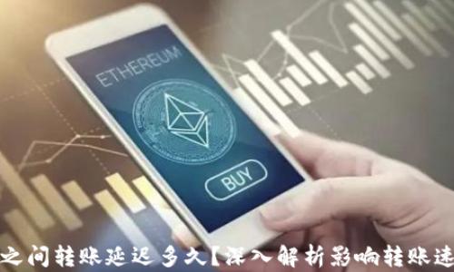 
加密钱包之间转账延迟多久？深入解析影响转账速度的因素