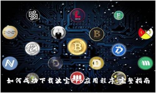 如何成功下载波宝Pro应用程序：完整指南