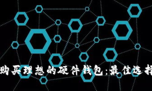 如何挑选与购买理想的硬件钱包：最佳选择与实用指南