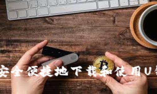 : 如何安全便捷地下载和使用U钱包APP