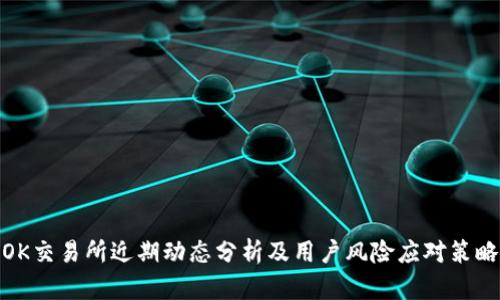 OK交易所近期动态分析及用户风险应对策略
