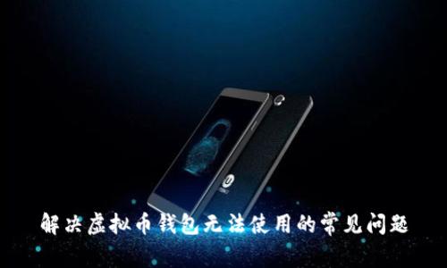 解决虚拟币钱包无法使用的常见问题