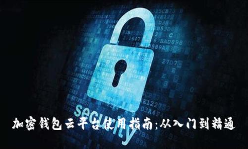 加密钱包云平台使用指南：从入门到精通