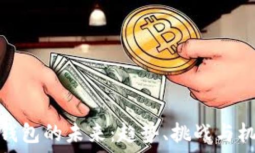  
区块链钱包的未来：趋势、挑战与机遇探讨