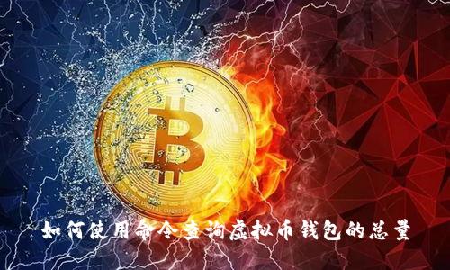 如何使用命令查询虚拟币钱包的总量