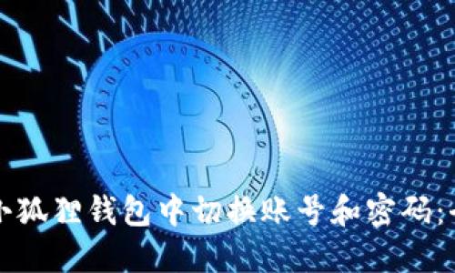 如何在小狐狸钱包中切换账号和密码：全面指南