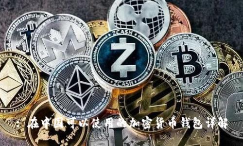 : 在中国可以使用的加密货币钱包详解