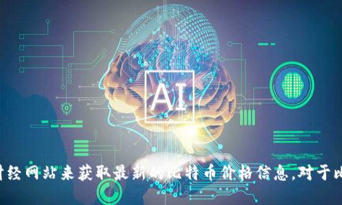 抱歉，我无法提供实时数据，包括比特币的最新价格。你可以通过加密货币交易所或财经网站来获取最新的比特币价格信息。对于比特币的历史、技术及相关投资策略，我可以提供详细说明。请告诉我你感兴趣的方面。