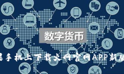 如何在苹果手机上下载火网官网APP新版：详细指南