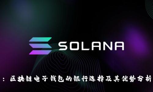 : 区块链电子钱包的银行选择及其优势分析