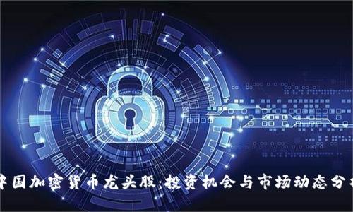 中国加密货币龙头股：投资机会与市场动态分析