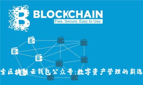 探索区块链云钱包公众号：数字资产管理的新选择