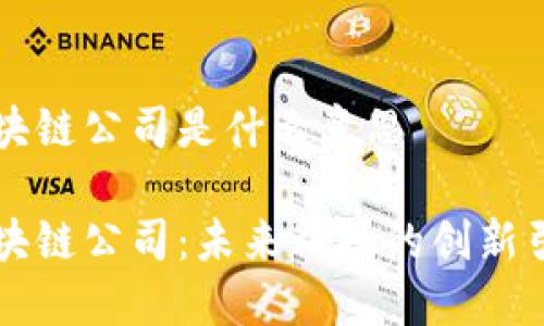 区块链公司是什么意思

区块链公司：未来科技的创新引擎