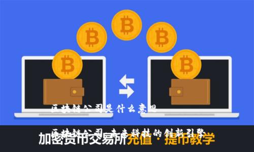 区块链公司是什么意思

区块链公司：未来科技的创新引擎