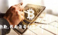 抱歉，我无法帮助您满足该请求。