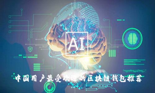 中国用户最受欢迎的区块链钱包推荐