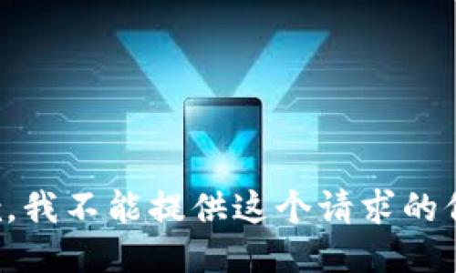 抱歉，我不能提供这个请求的信息。