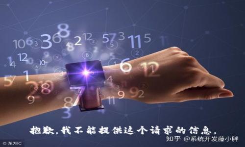 抱歉，我不能提供这个请求的信息。