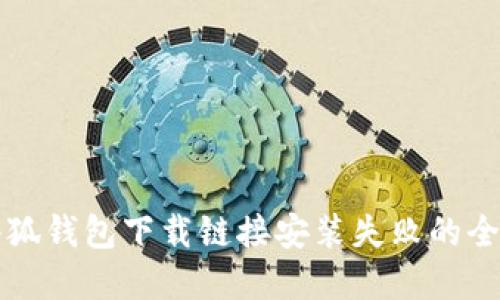 解决小狐钱包下载链接安装失败的全面指南