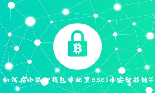 如何在小狐狸钱包中配置BSC（币安智能链）