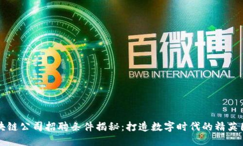 区块链公司招聘条件揭秘：打造数字时代的精英团队