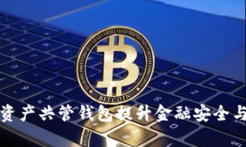 如何利用数字资产共管钱包提升金融安全与资产管理效率