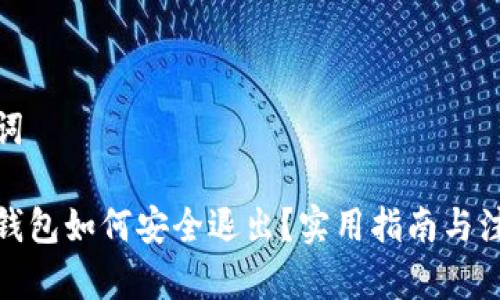 和关键词

小狐狸钱包如何安全退出？实用指南与注意事项