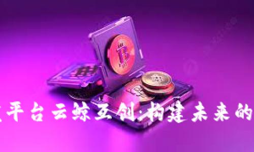 区块链开发平台云鲸互创：构建未来的区块链生态