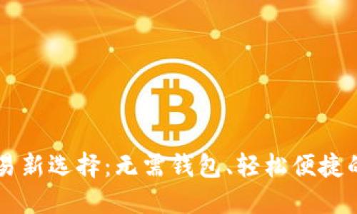 虚拟币交易新选择：无需钱包、轻松便捷的投资方式