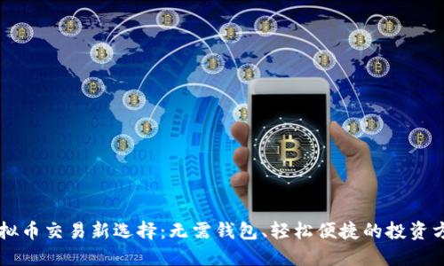 虚拟币交易新选择：无需钱包、轻松便捷的投资方式