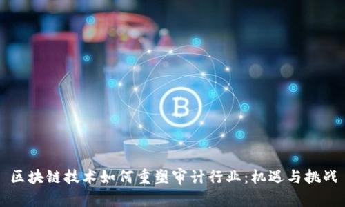 区块链技术如何重塑审计行业：机遇与挑战