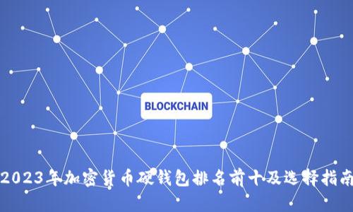 2023年加密货币硬钱包排名前十及选择指南