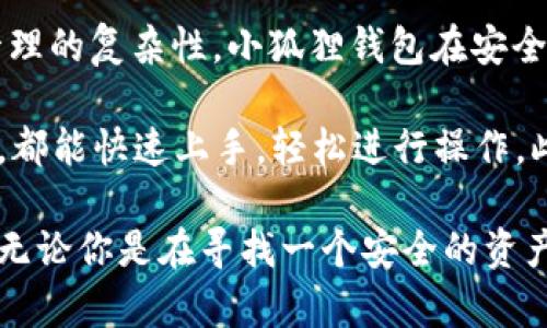 小狐狸钱包：数字资产管理的智能助手

小狐狸钱包是一款功能强大且用户友好的数字货币钱包，专为满足区块链爱好者和投资者的需求而设计。它提供了安全的资产存储、便捷的交易功能以及丰富的去中心化应用（DApp）支持，让用户能够轻松管理和交易各种数字资产。

这个钱包支持多种主流数字货币和Token，让用户可以将所有的数字资产集中管理，避免了多钱包管理的复杂性。小狐狸钱包在安全性方面也十分重视，采用了多重加密措施，确保用户资金的安全和隐私。

此外，小狐狸钱包的界面设计简洁直观，适合各类用户，无论是数字货币新手还是经验丰富的投资者，都能快速上手，轻松进行操作。此外，其团队积极跟进市场趋势，定期更新改进，为用户提供更好的使用体验。

总之，小狐狸钱包不仅是一个简单的数字资产存储工具，更是用户管理与交易数字资产的智能助手。无论你是在寻找一个安全的资产存储方案，还是希望方便地参与到区块链生态中，小狐狸钱包都能满足你的需求。