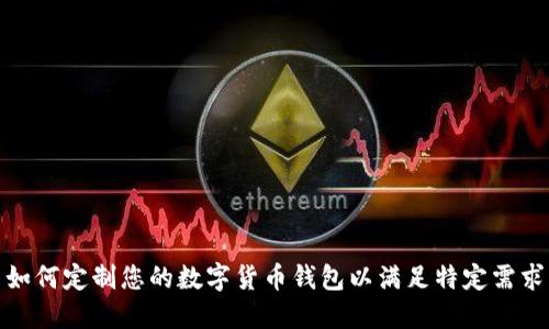 如何定制您的数字货币钱包以满足特定需求