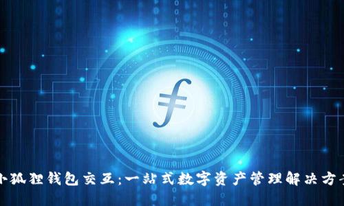 小狐狸钱包交互：一站式数字资产管理解决方案