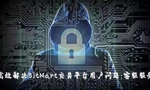 如何高效解决BitMart交易平台用户问题：客服服务详解