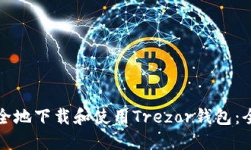如何安全地下载和使用Trezor钱包:全面指南