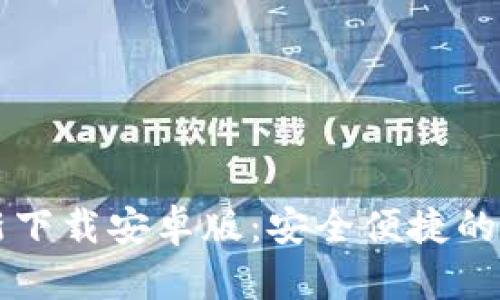 小狐钱包官方最新下载安卓版：安全便捷的数字资产管理平台